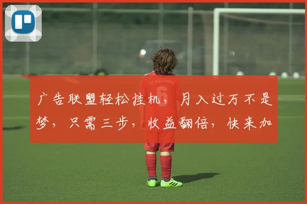 广告联盟轻松挂机,月入过万不是梦,只需三步,收益翻倍,快来加入