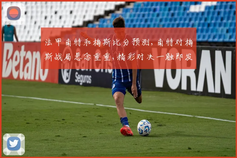 法甲南特和梅斯比分预测,南特对梅斯战局悬念重重,精彩对决一触即发,敬请关注