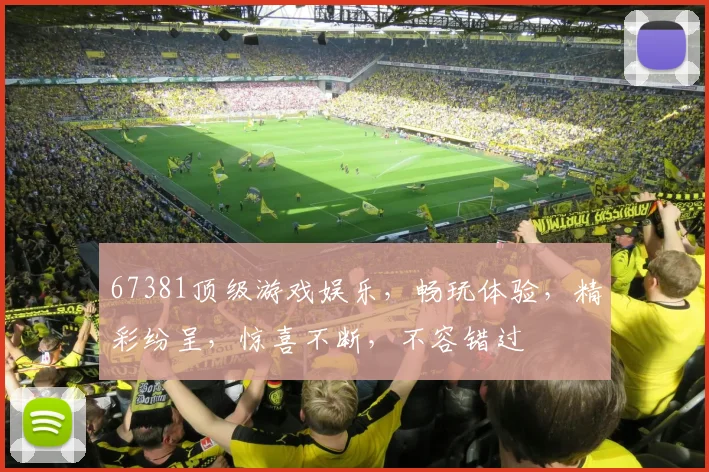 67381顶级游戏娱乐，畅玩体验，精彩纷呈，惊喜不断，不容错过